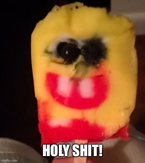 Cursed Spongebob Popsicle | HOLY SHIT! | image tagged in cursed spongebob popsicle | made w/ Imgflip meme maker