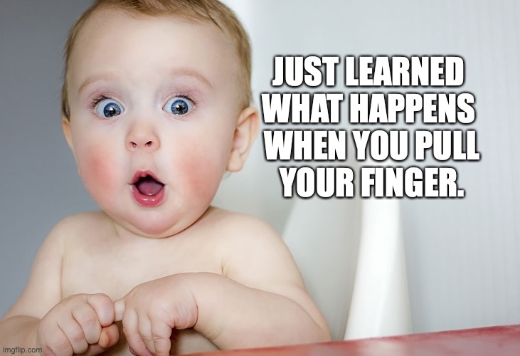 Pull | JUST LEARNED 
WHAT HAPPENS 
WHEN YOU PULL
YOUR FINGER. | image tagged in baby,fart,surprise | made w/ Imgflip meme maker