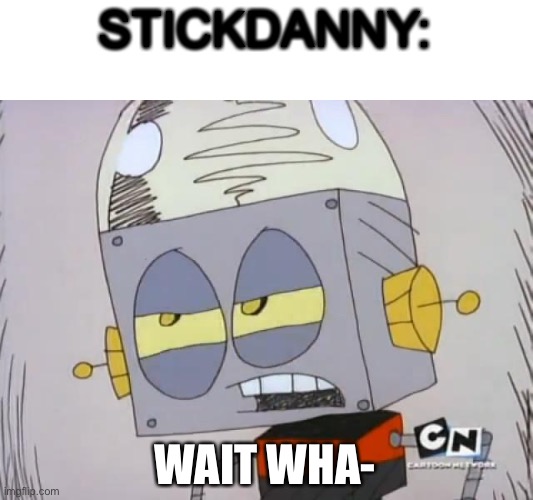 Robot Jones | STICKDANNY: WAIT WHA- | image tagged in robot jones | made w/ Imgflip meme maker