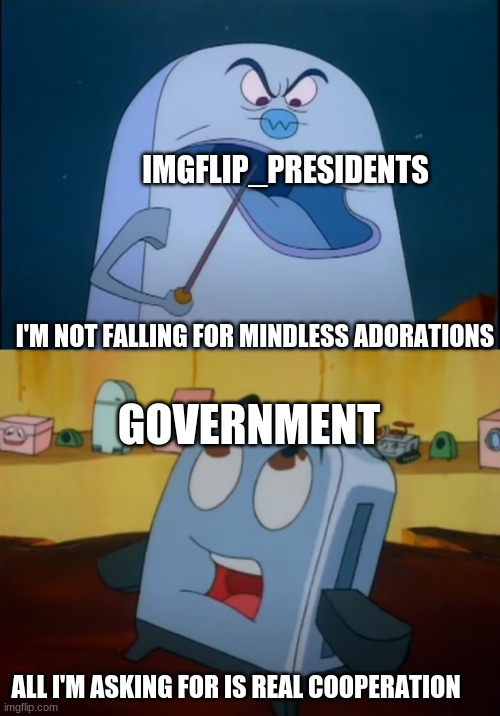 IMGFLIP_PRESIDENTS; I'M NOT FALLING FOR MINDLESS ADORATIONS; GOVERNMENT; ALL I'M ASKING FOR IS REAL COOPERATION | made w/ Imgflip meme maker