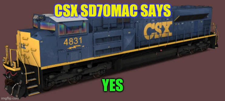 CSX SD70MAC | CSX SD70MAC SAYS; YES | image tagged in csx sd70mac | made w/ Imgflip meme maker