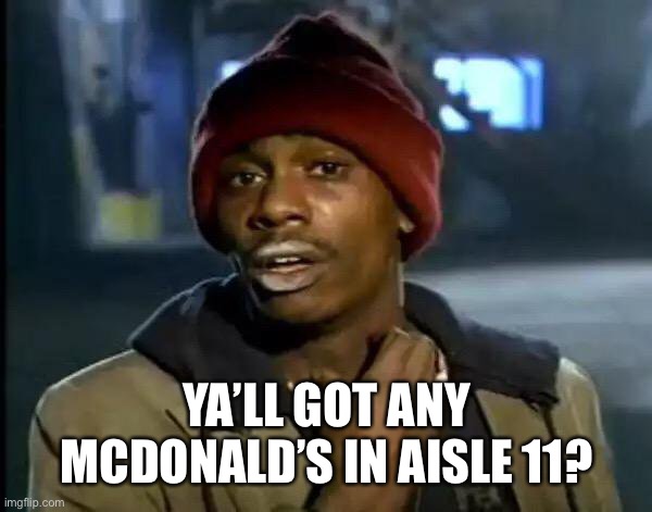 Y'all Got Any More Of That Meme | YA’LL GOT ANY MCDONALD’S IN AISLE 11? | image tagged in memes,y'all got any more of that | made w/ Imgflip meme maker
