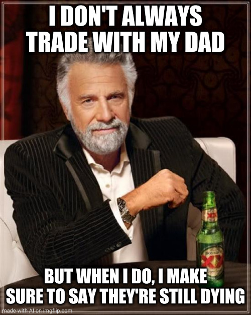 The Most Interesting Man In The World | I DON'T ALWAYS TRADE WITH MY DAD; BUT WHEN I DO, I MAKE SURE TO SAY THEY'RE STILL DYING | image tagged in memes,the most interesting man in the world | made w/ Imgflip meme maker