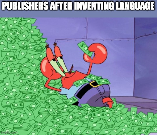 mr krabs money | PUBLISHERS AFTER INVENTING LANGUAGE | image tagged in mr krabs money | made w/ Imgflip meme maker