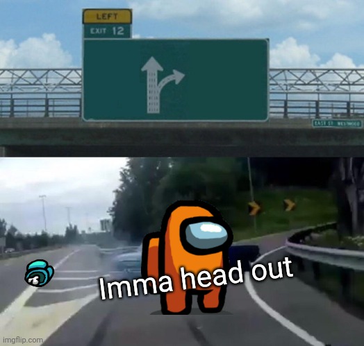 Left Exit 12 Off Ramp Meme | Imma head out | image tagged in memes,left exit 12 off ramp | made w/ Imgflip meme maker