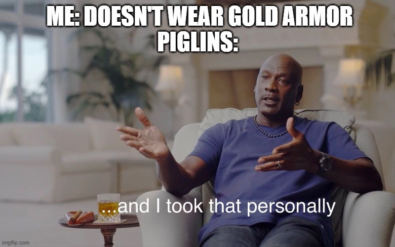 Is this Racism? | ME: DOESN'T WEAR GOLD ARMOR
PIGLINS: | image tagged in and i took that personally | made w/ Imgflip meme maker