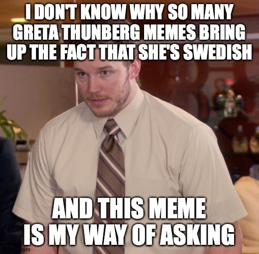 Checkmate, I Guess...? | I DON'T KNOW WHY SO MANY GRETA THUNBERG MEMES BRING UP THE FACT THAT SHE'S SWEDISH; AND THIS MEME IS MY WAY OF ASKING | image tagged in memes,afraid to ask andy,greta thunberg,hmm | made w/ Imgflip meme maker