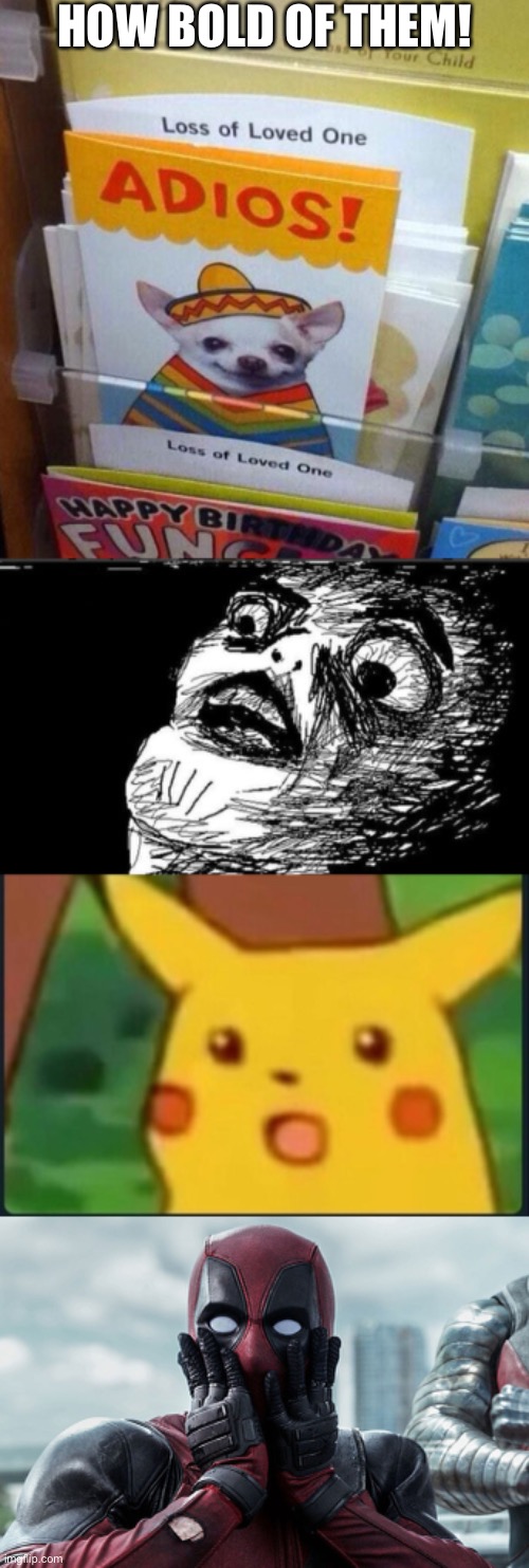 Adios!?!? | HOW BOLD OF THEM! | image tagged in memes,gasp rage face,deadpool - gasp,surprised pikachu,funny | made w/ Imgflip meme maker