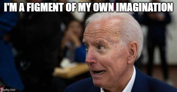 Joe Biden | I'M A FIGMENT OF MY OWN IMAGINATION | image tagged in joe biden,creepy joe biden,election 2020,democrats,funny,president trump | made w/ Imgflip meme maker
