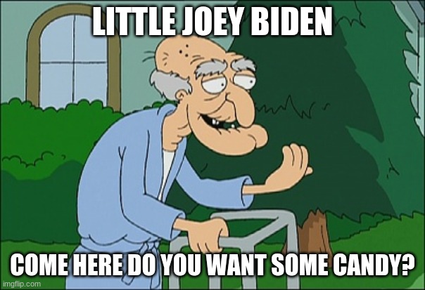 How it all started | LITTLE JOEY BIDEN; COME HERE DO YOU WANT SOME CANDY? | image tagged in old man family guy,how it all started,little joey biden,free candy,you smell nice,a legend is born | made w/ Imgflip meme maker