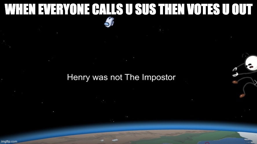 Henry Was Not The Impostor | WHEN EVERYONE CALLS U SUS THEN VOTES U OUT | made w/ Imgflip meme maker
