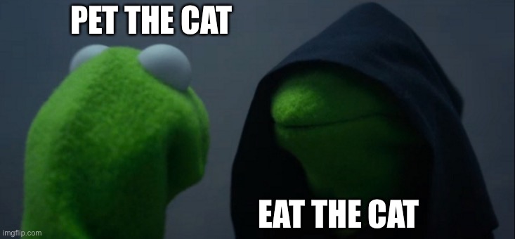 Evil Kermit | PET THE CAT; EAT THE CAT | image tagged in memes,evil kermit | made w/ Imgflip meme maker