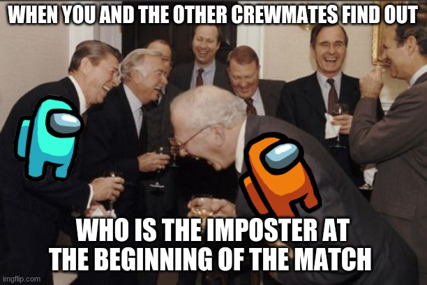 Laughing Men In Suits | WHEN YOU AND THE OTHER CREWMATES FIND OUT; WHO IS THE IMPOSTER AT THE BEGINNING OF THE MATCH | image tagged in memes,among us,funny,relatable | made w/ Imgflip meme maker