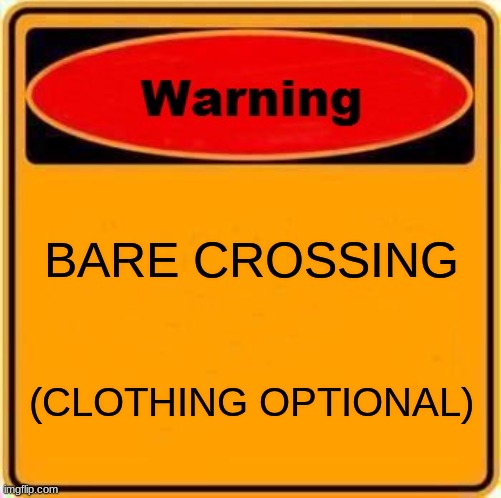 Warning Sign Meme | BARE CROSSING; (CLOTHING OPTIONAL) | image tagged in memes,warning sign | made w/ Imgflip meme maker