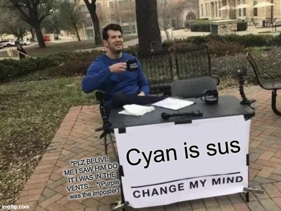 Change My Mind Meme | Cyan is sus; "PLZ BELIVE ME I SAW HIM DO IT I WAS IN THE VENTS....."(Purple was the imposter) | image tagged in memes,change my mind | made w/ Imgflip meme maker