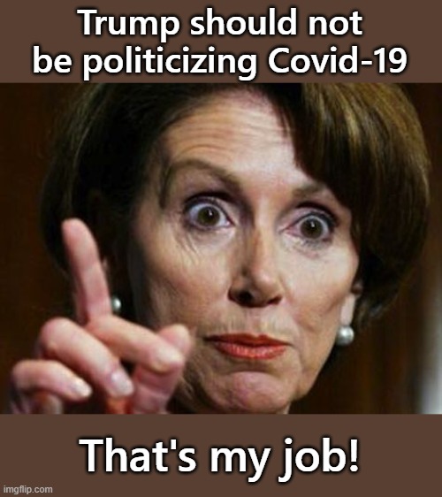 Nancy Pelosi No Spending Problem | Trump should not be politicizing Covid-19 That's my job! | image tagged in nancy pelosi no spending problem | made w/ Imgflip meme maker
