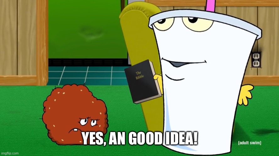 Master Shake and the Bibble | YES, AN GOOD IDEA! | image tagged in master shake and the bibble | made w/ Imgflip meme maker