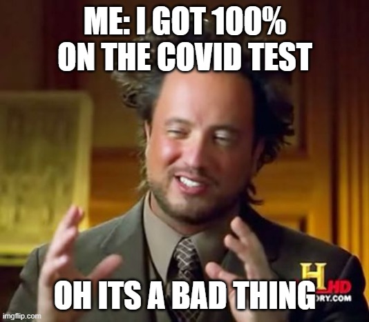 aced it boys | ME: I GOT 100% ON THE COVID TEST; OH ITS A BAD THING | image tagged in memes,ancient aliens | made w/ Imgflip meme maker