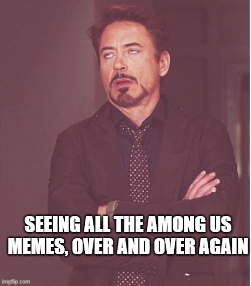 its kinda annoying seeing all the memes from fad games most of the time they are repetitive and unfunny | SEEING ALL THE AMONG US MEMES, OVER AND OVER AGAIN | image tagged in memes,face you make robert downey jr | made w/ Imgflip meme maker