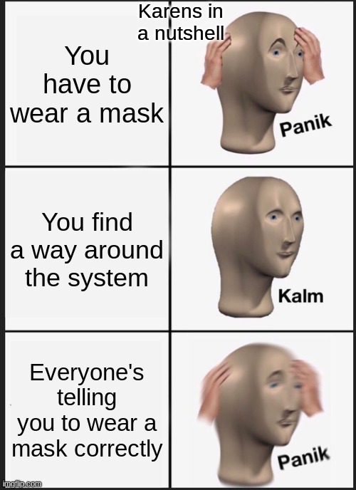 Panik Kalm Panik Meme | Karens in a nutshell; You have to wear a mask; You find a way around the system; Everyone's telling you to wear a mask correctly | image tagged in memes,panik kalm panik | made w/ Imgflip meme maker