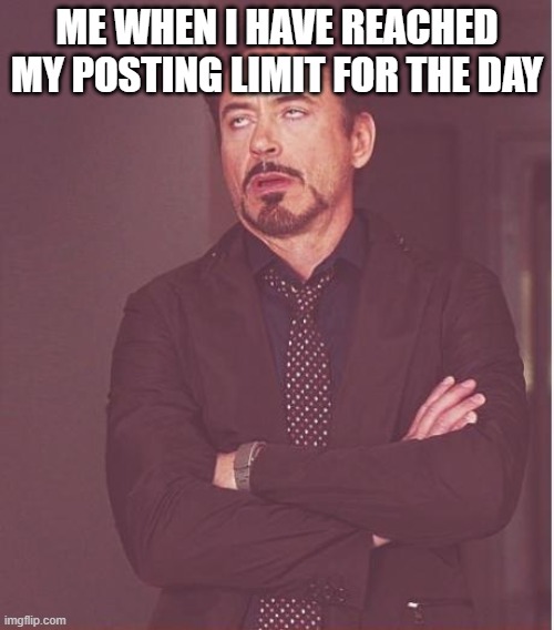 Using dis app |  ME WHEN I HAVE REACHED MY POSTING LIMIT FOR THE DAY | image tagged in memes,face you make robert downey jr | made w/ Imgflip meme maker