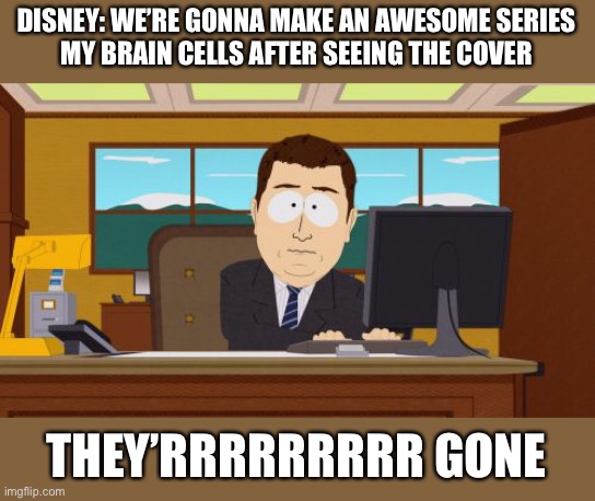 Aaaaand Its Gone Meme | DISNEY: WE’RE GONNA MAKE AN AWESOME SERIES
MY BRAIN CELLS AFTER SEEING THE COVER THEY’RRRRRRRRR GONE | image tagged in memes,aaaaand its gone | made w/ Imgflip meme maker