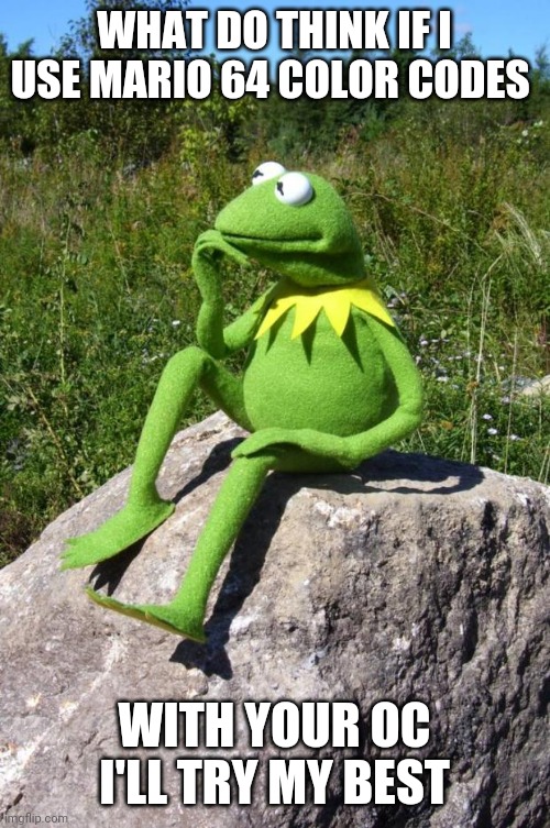 Kermit-thinking | WHAT DO THINK IF I USE MARIO 64 COLOR CODES; WITH YOUR OC I'LL TRY MY BEST | image tagged in kermit-thinking,memes | made w/ Imgflip meme maker