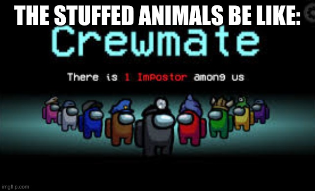 There is 1 imposter among us | THE STUFFED ANIMALS BE LIKE: | image tagged in there is 1 imposter among us | made w/ Imgflip meme maker