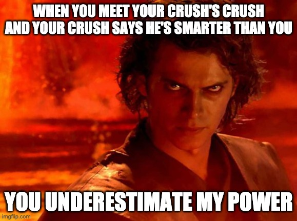 You Underestimate My Power | WHEN YOU MEET YOUR CRUSH'S CRUSH AND YOUR CRUSH SAYS HE'S SMARTER THAN YOU; YOU UNDERESTIMATE MY POWER | image tagged in memes,you underestimate my power | made w/ Imgflip meme maker