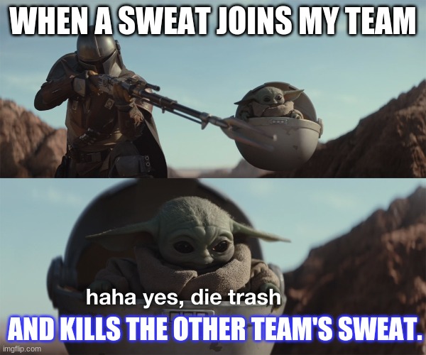 Haha, yes, die sweat. | WHEN A SWEAT JOINS MY TEAM; AND KILLS THE OTHER TEAM'S SWEAT. | image tagged in baby yoda die trash | made w/ Imgflip meme maker