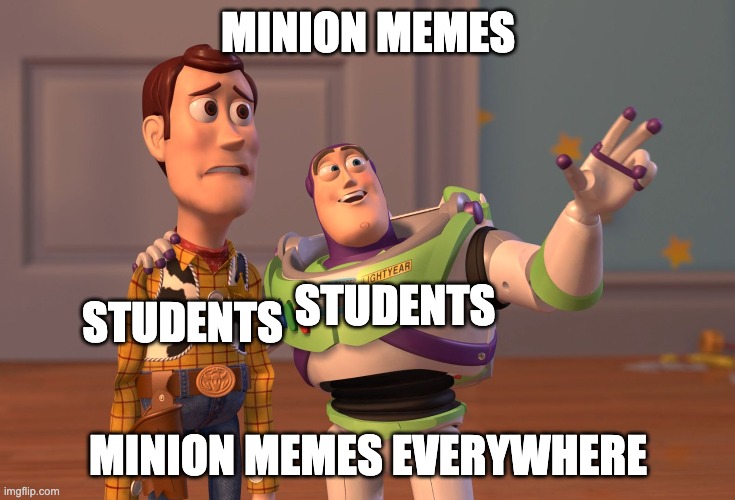 Teachers memes | MINION MEMES; STUDENTS; STUDENTS; MINION MEMES EVERYWHERE | image tagged in memes,x x everywhere | made w/ Imgflip meme maker