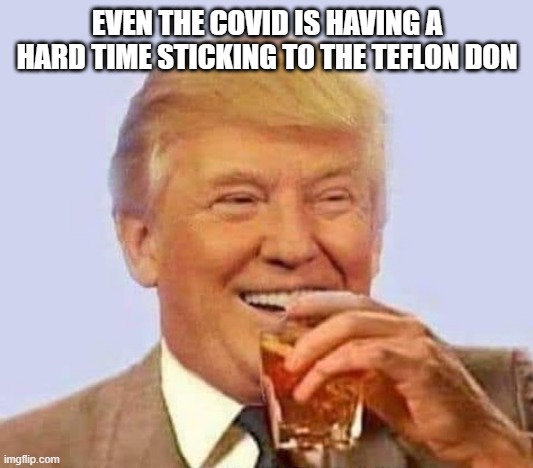 Well what did you expect? | EVEN THE COVID IS HAVING A HARD TIME STICKING TO THE TEFLON DON | image tagged in funny,trump,covid-19 | made w/ Imgflip meme maker