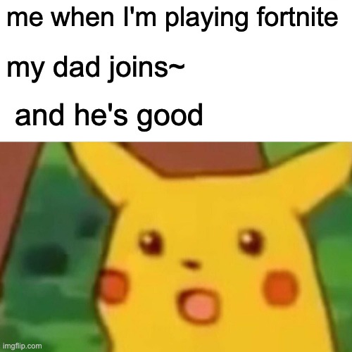 Dad plays fortnite | me when I'm playing fortnite; my dad joins~; and he's good | image tagged in memes,surprised pikachu | made w/ Imgflip meme maker
