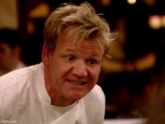 gordan ramsey yells #6 | image tagged in gordan ramsey yells 6 | made w/ Imgflip meme maker