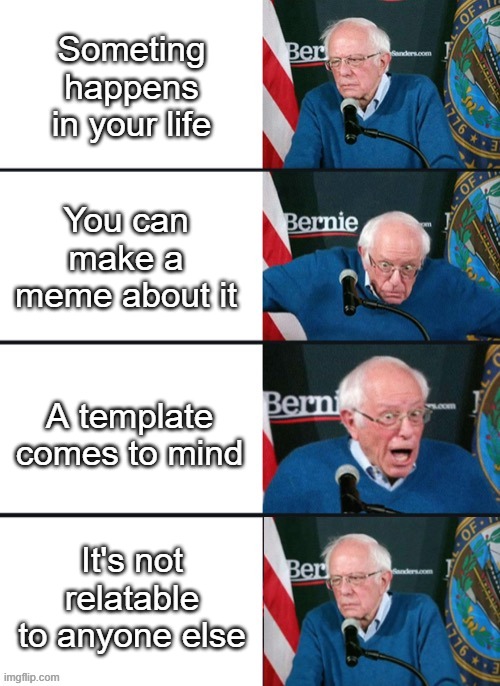 Bernie Sander Reaction (change) | Someting happens in your life; You can make a meme about it; A template comes to mind; It's not relatable to anyone else | image tagged in bernie sander reaction change | made w/ Imgflip meme maker