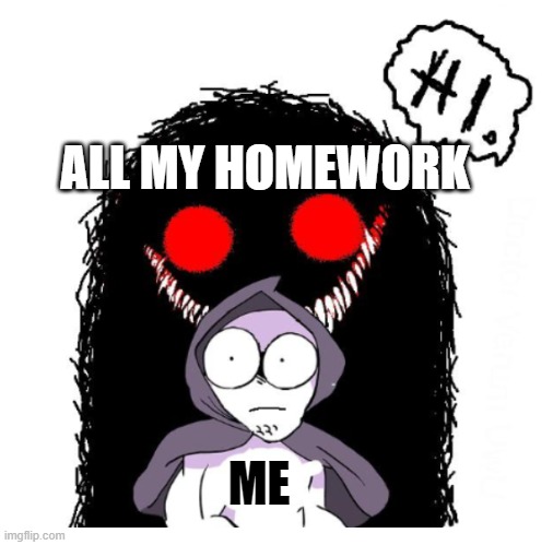 Hi | ALL MY HOMEWORK; ME | image tagged in hi,memes,homework,school | made w/ Imgflip meme maker