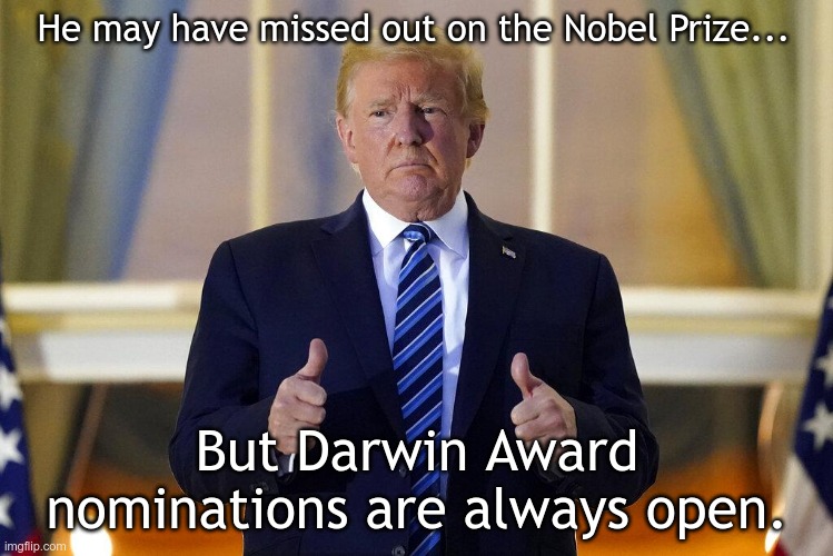 Typhoid Trump Thumbs Up | He may have missed out on the Nobel Prize... But Darwin Award nominations are always open. | image tagged in typhoid trump thumbs up | made w/ Imgflip meme maker
