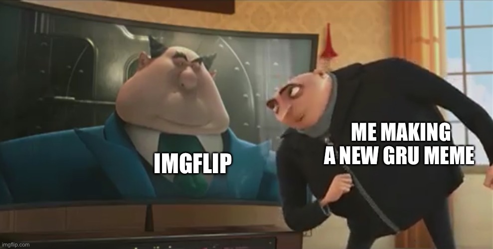 New gru meme | IMGFLIP; ME MAKING A NEW GRU MEME | image tagged in gru's plan | made w/ Imgflip meme maker