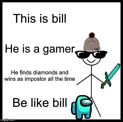 Gamer bill | This is bill; He is a gamer; He finds diamonds and wins as impostor all the time; Be like bill | image tagged in memes,be like bill | made w/ Imgflip meme maker