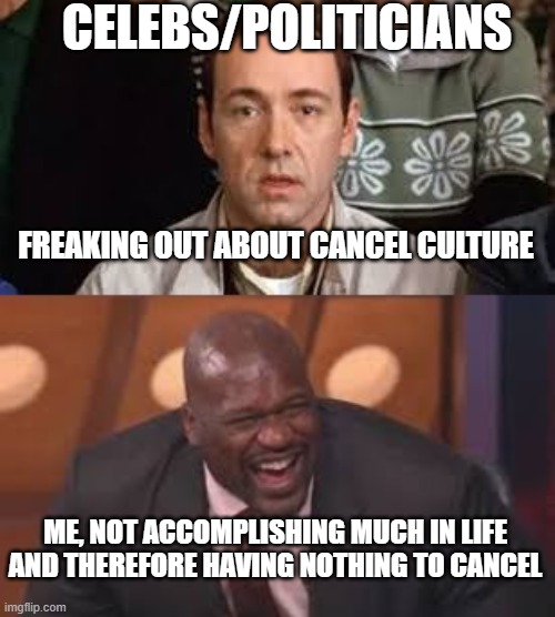 Cancel Culture | CELEBS/POLITICIANS; FREAKING OUT ABOUT CANCEL CULTURE; ME, NOT ACCOMPLISHING MUCH IN LIFE AND THEREFORE HAVING NOTHING TO CANCEL | image tagged in shaq,kevin spacey,cancel culture | made w/ Imgflip meme maker