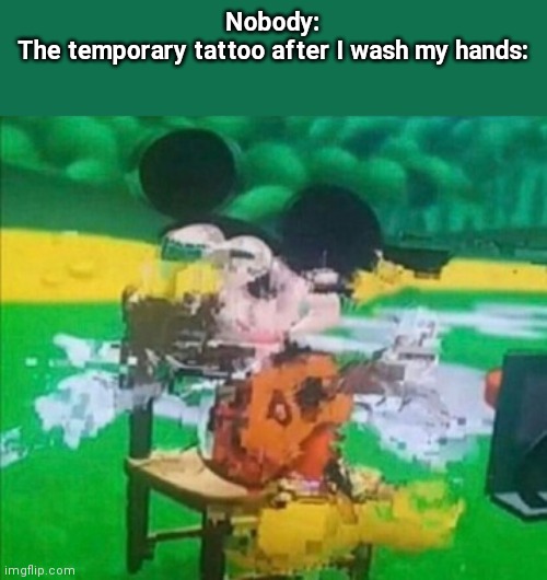 glitchy mickey | Nobody:
The temporary tattoo after I wash my hands: | image tagged in glitchy mickey | made w/ Imgflip meme maker