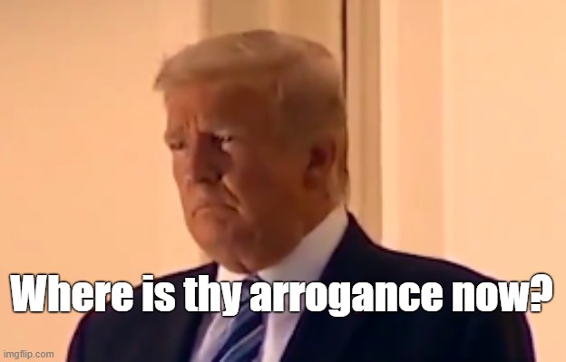 Trump returns from Walter Reed | Where is thy arrogance now? | image tagged in trump,walter reed | made w/ Imgflip meme maker