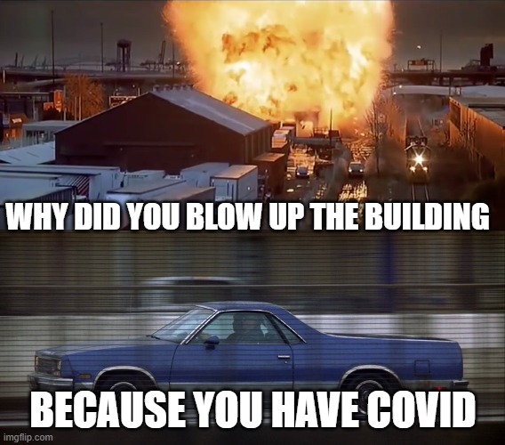 why did you blow up the building | WHY DID YOU BLOW UP THE BUILDING; BECAUSE YOU HAVE COVID | image tagged in covid-19 | made w/ Imgflip meme maker