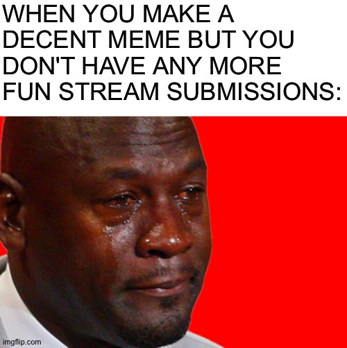Noooooooo | WHEN YOU MAKE A DECENT MEME BUT YOU DON'T HAVE ANY MORE FUN STREAM SUBMISSIONS: | image tagged in michael jordan crying,memes | made w/ Imgflip meme maker