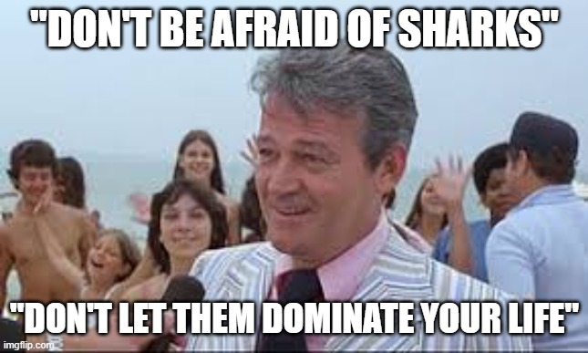 Don't be afraid of sharks | "DON'T BE AFRAID OF SHARKS"; "DON'T LET THEM DOMINATE YOUR LIFE" | image tagged in covidiots | made w/ Imgflip meme maker