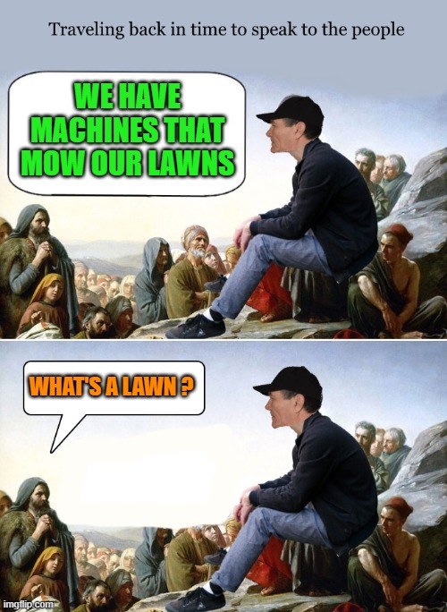 back from the future | WE HAVE MACHINES THAT MOW OUR LAWNS; WHAT'S A LAWN ? | image tagged in kewlew,back from the future | made w/ Imgflip meme maker