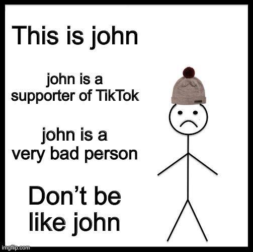 Don't Be Like Bill | This is john; john is a supporter of TikTok; john is a very bad person; Don’t be like john | image tagged in don't be like bill | made w/ Imgflip meme maker