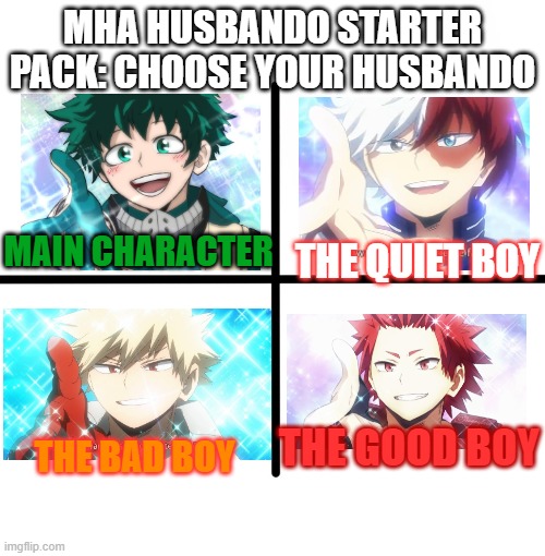 CHOOSE YOUR HUSBANDO STARTER PACK | MHA HUSBANDO STARTER PACK: CHOOSE YOUR HUSBANDO; THE QUIET BOY; MAIN CHARACTER; THE BAD BOY; THE GOOD BOY | image tagged in memes,blank starter pack | made w/ Imgflip meme maker