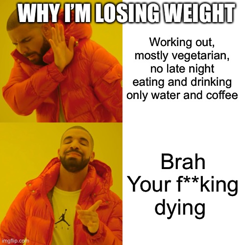 10-12 inches off the waist in a year. Pretty sure I’m dying | WHY I’M LOSING WEIGHT; Working out, mostly vegetarian, no late night eating and drinking only water and coffee; Brah Your f**king dying | image tagged in memes,drake hotline bling | made w/ Imgflip meme maker