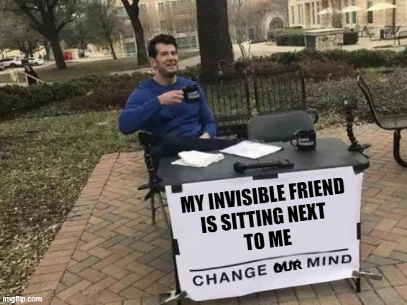Change My Mind Meme | MY INVISIBLE FRIEND
IS SITTING NEXT 
TO ME; OUR | image tagged in memes,change my mind,friends,invisible | made w/ Imgflip meme maker